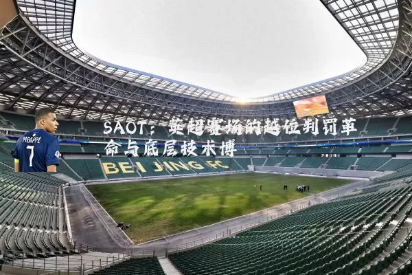 SAOT:英超赛场的越位判罚革命与底层技术博弈