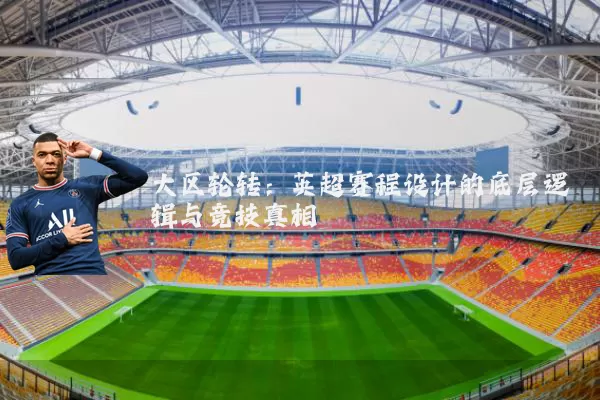 大区轮转:英超赛程设计的底层逻辑与竞技真相