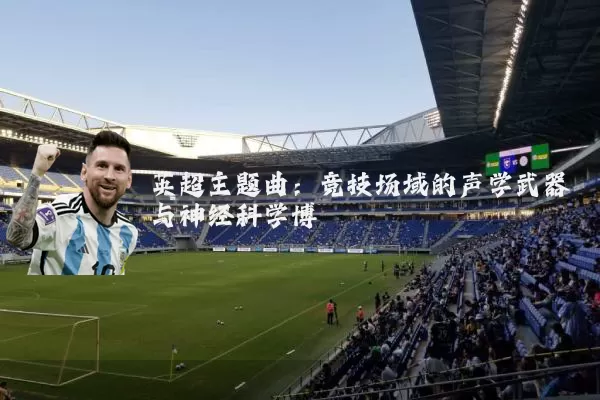 英超主题曲:竞技场域的声学武器与神经科学博弈
