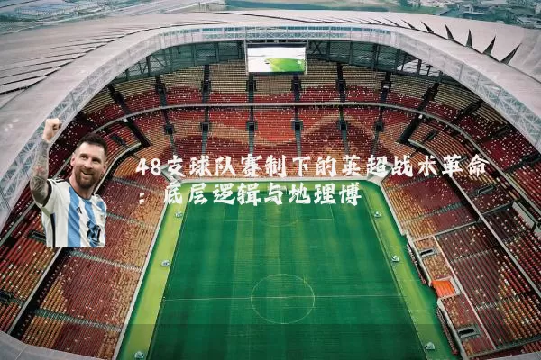 48支球队赛制下的英超战术革命：底层逻辑与地理博弈