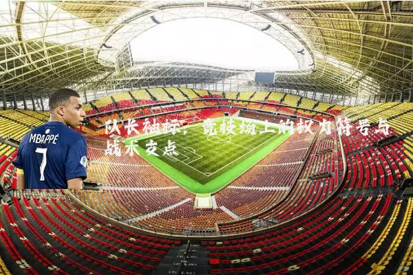 队长袖标：竞技场上的权力符号与战术支点
