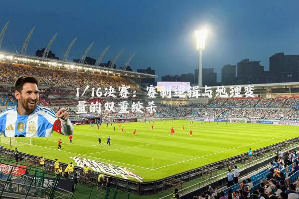 1/16决赛：赛制逻辑与地理变量的双重绞杀