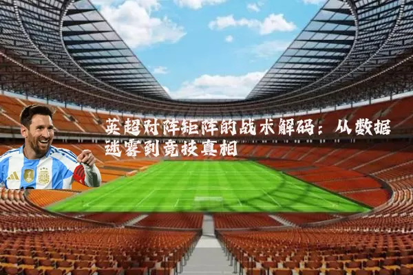 英超对阵矩阵的战术解码：从数据迷雾到竞技真相
